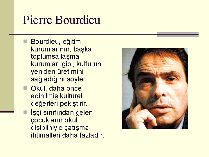 Pierre Bourdieu n Bourdieu, eğitim kurumlarının, başka toplumsallaşma kurumları gibi, kültürün yeniden üretimini sağladığını