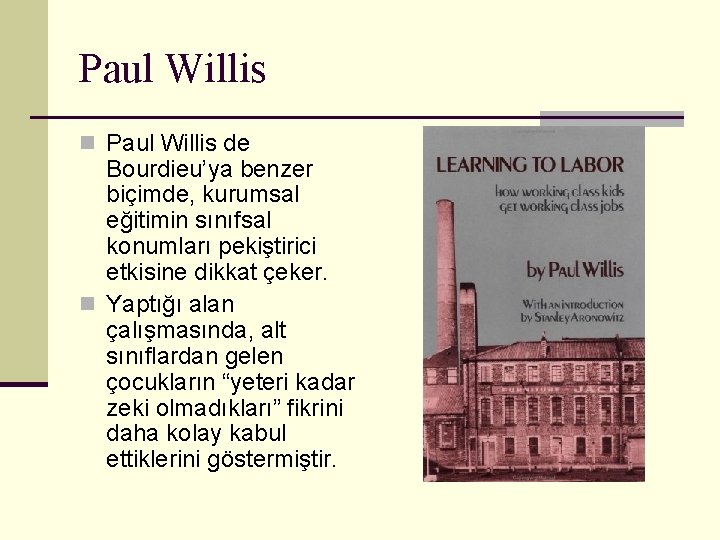 Paul Willis n Paul Willis de Bourdieu’ya benzer biçimde, kurumsal eğitimin sınıfsal konumları pekiştirici