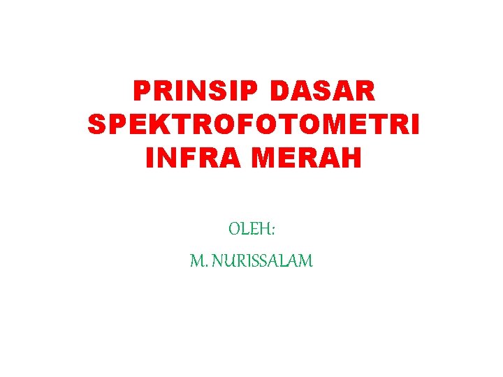 PRINSIP DASAR SPEKTROFOTOMETRI INFRA MERAH OLEH: M. NURISSALAM PRINSIP DASAR SPEKTROFOTOMETRI INFRA MERAH OLEH: M. NURISSALAM