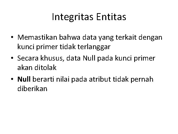 Integritas Entitas • Memastikan bahwa data yang terkait dengan kunci primer tidak terlanggar •