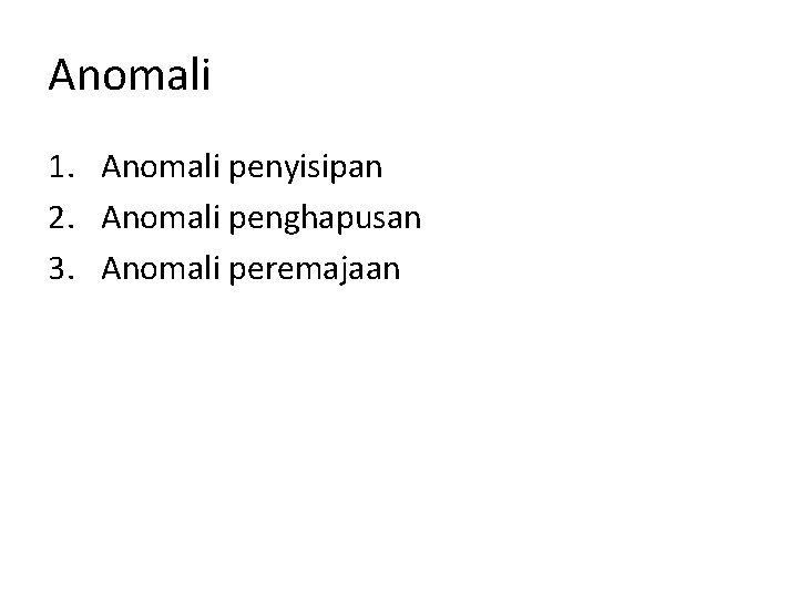 Anomali 1. Anomali penyisipan 2. Anomali penghapusan 3. Anomali peremajaan 