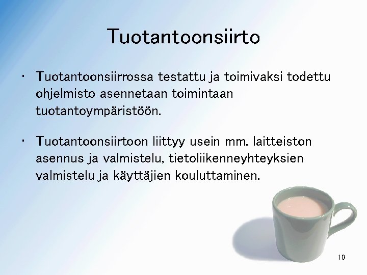 Tuotantoonsiirto • Tuotantoonsiirrossa testattu ja toimivaksi todettu ohjelmisto asennetaan toimintaan tuotantoympäristöön. • Tuotantoonsiirtoon liittyy