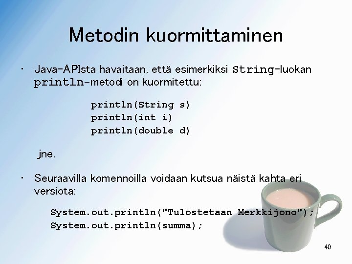 Metodin kuormittaminen • Java-APIsta havaitaan, että esimerkiksi String-luokan println-metodi on kuormitettu: println(String s) println(int