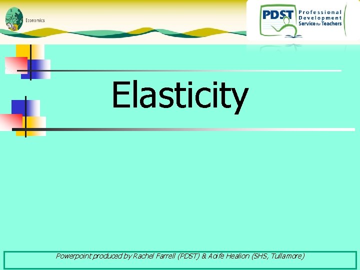 Elasticity Powerpoint produced by Rachel Farrell (PDST) & Aoife Healion (SHS, Tullamore) 