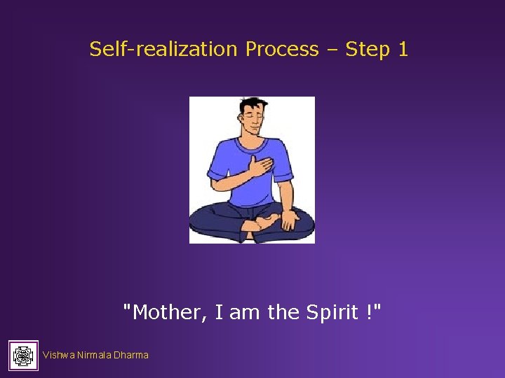 Self-realization Process – Step 1 "Mother, I am the Spirit !" Vishwa Nirmala Dharma