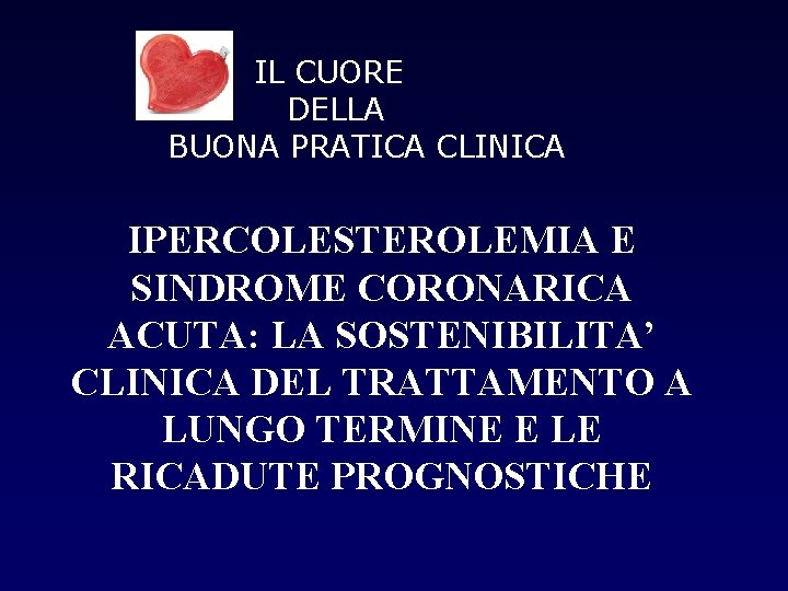 IL CUORE DELLA BUONA PRATICA CLINICA IPERCOLESTEROLEMIA E SINDROME CORONARICA ACUTA: LA SOSTENIBILITA’ CLINICA