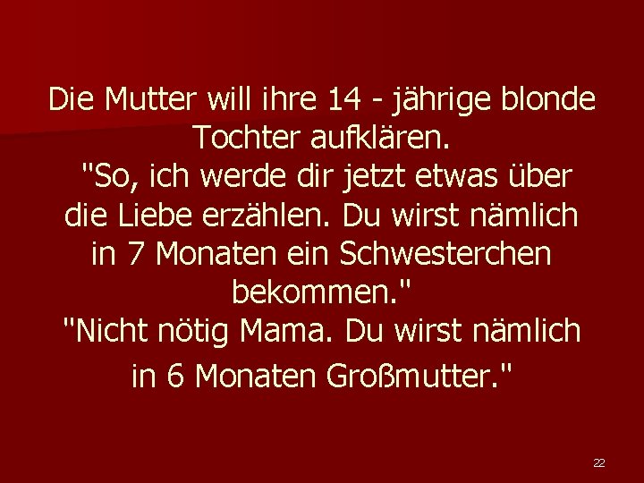 Die Mutter will ihre 14 - jährige blonde Tochter aufklären. "So, ich werde dir