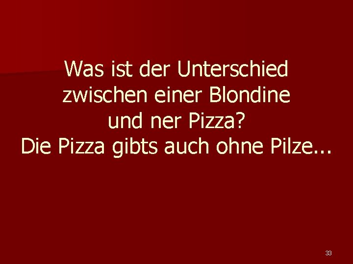 Was ist der Unterschied zwischen einer Blondine und ner Pizza? Die Pizza gibts auch