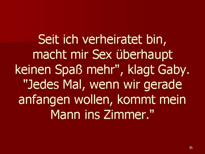 Seit ich verheiratet bin, macht mir Sex überhaupt keinen Spaß mehr", klagt Gaby. "Jedes