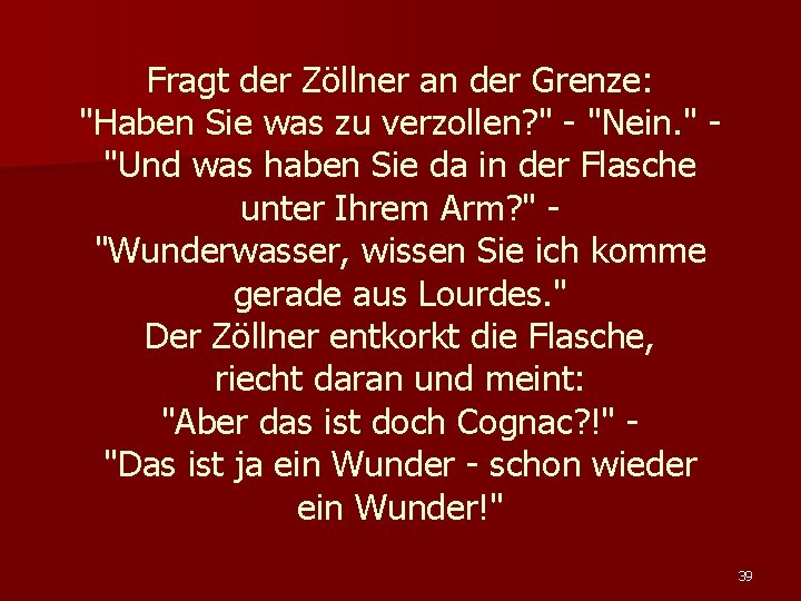 Fragt der Zöllner an der Grenze: "Haben Sie was zu verzollen? " - "Nein.