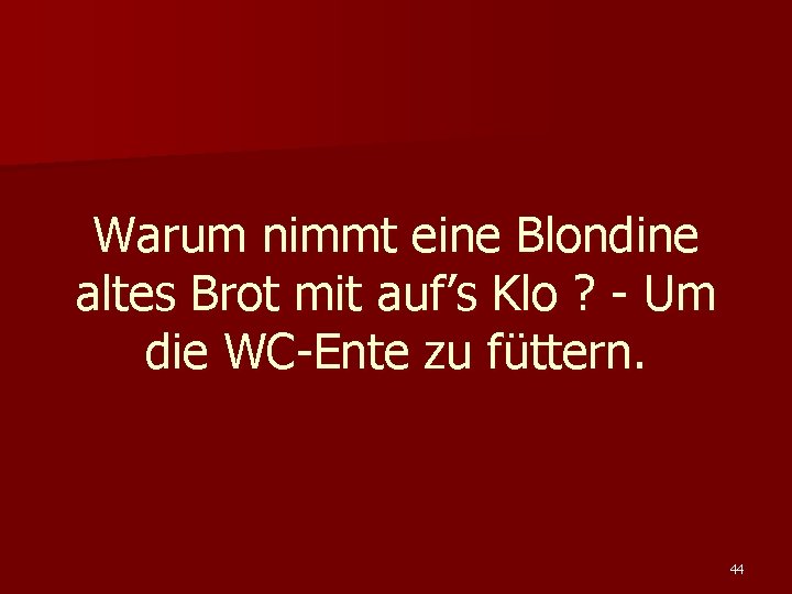 Warum nimmt eine Blondine altes Brot mit auf’s Klo ? - Um die WC-Ente