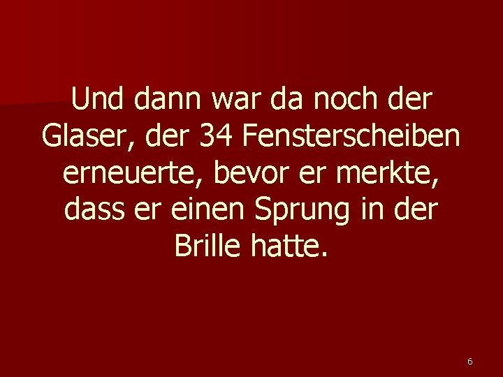 Und dann war da noch der Glaser, der 34 Fensterscheiben erneuerte, bevor er merkte,