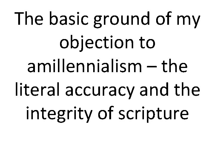 The basic ground of my objection to amillennialism – the literal accuracy and the