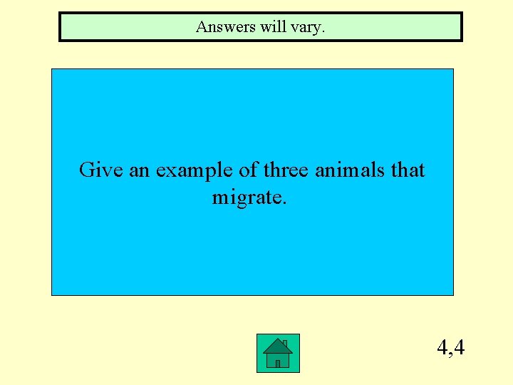 Answers will vary. Give an example of three animals that migrate. 4, 4 