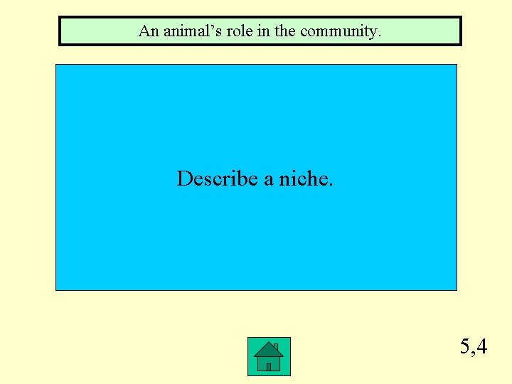 An animal’s role in the community. Describe a niche. 5, 4 