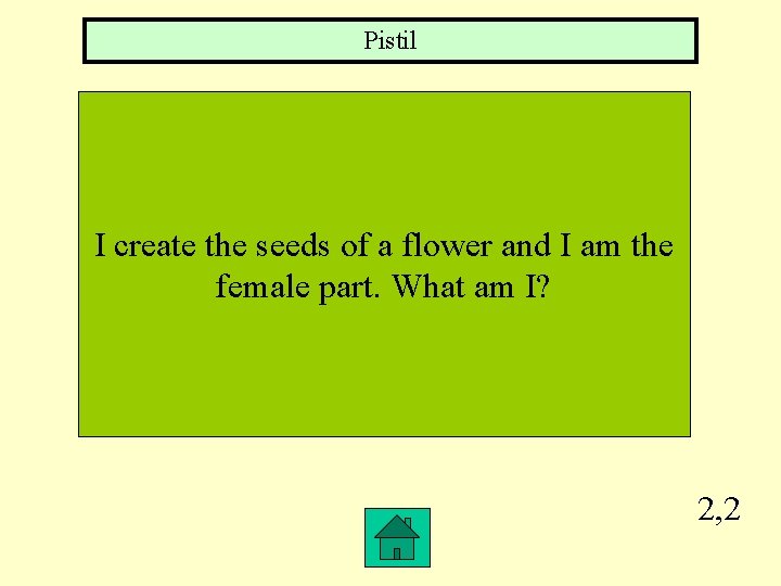 Pistil I create the seeds of a flower and I am the female part.