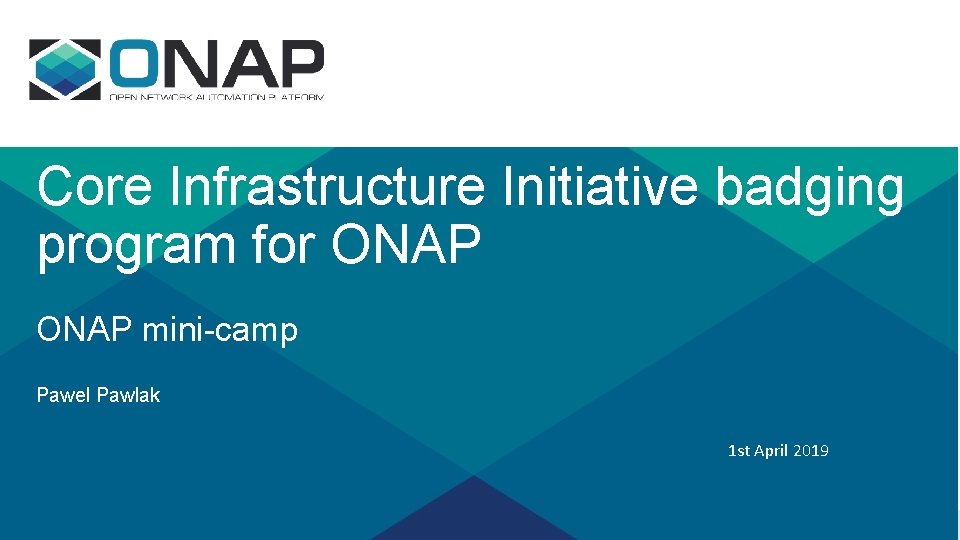 Core Infrastructure Initiative badging program for ONAP mini-camp Pawel Pawlak 1 st April 2019