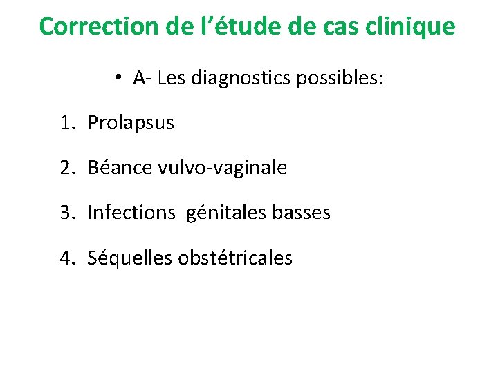 Correction de l’étude de cas clinique • A- Les diagnostics possibles: 1. Prolapsus 2.
