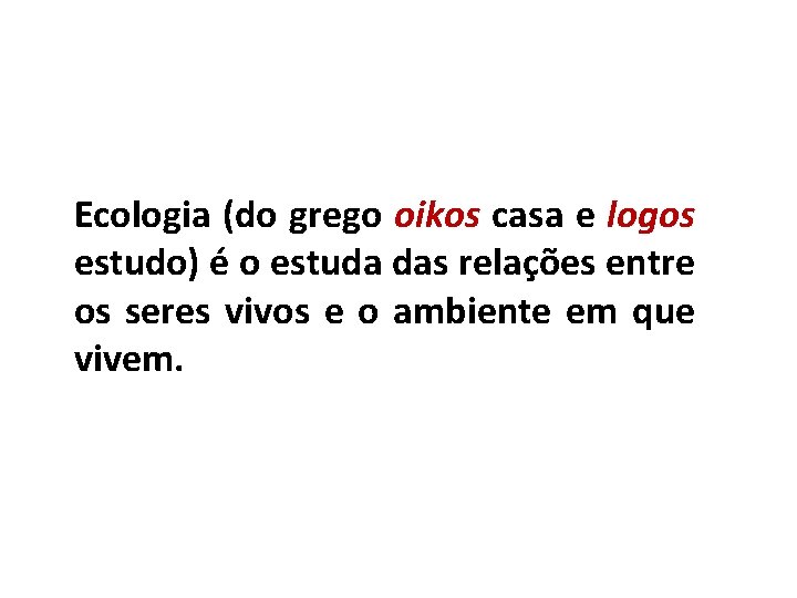 Ecologia (do grego oikos casa e logos estudo) é o estuda das relações entre