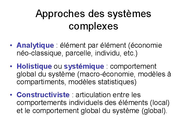 Approches des systèmes complexes • Analytique : élément par élément (économie néo-classique, parcelle, individu,