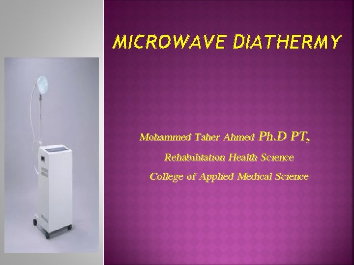 MICROWAVE DIATHERMY Mohammed Taher Ahmed Ph. D PT, Rehabilitation Health Science College of Applied