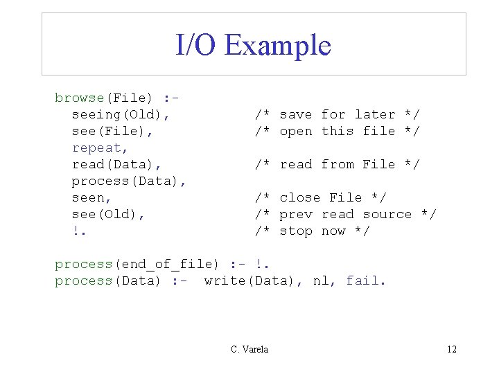I/O Example browse(File) : seeing(Old), see(File), repeat, read(Data), process(Data), seen, see(Old), !. /* save I/O Example browse(File) : seeing(Old), see(File), repeat, read(Data), process(Data), seen, see(Old), !. /* save