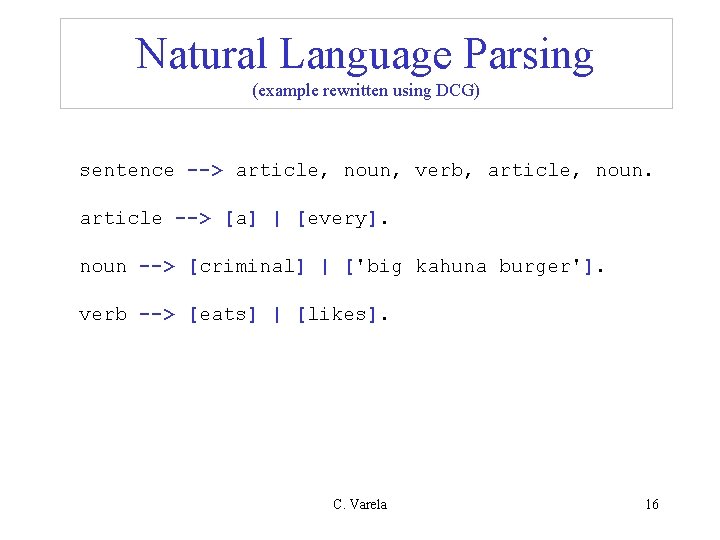 Natural Language Parsing (example rewritten using DCG) sentence --> article, noun, verb, article, noun. Natural Language Parsing (example rewritten using DCG) sentence --> article, noun, verb, article, noun.