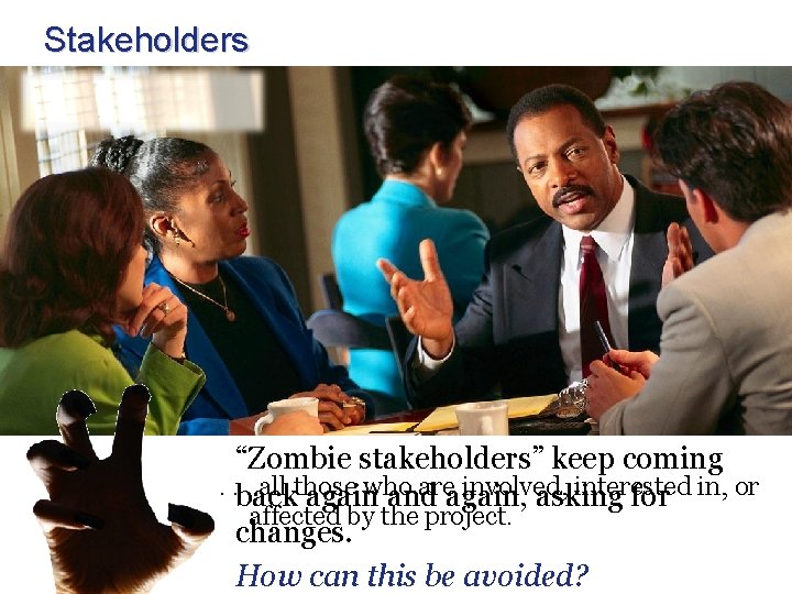 Stakeholders “Zombie stakeholders” keep coming. . back. all those who areagain, involved, interested again