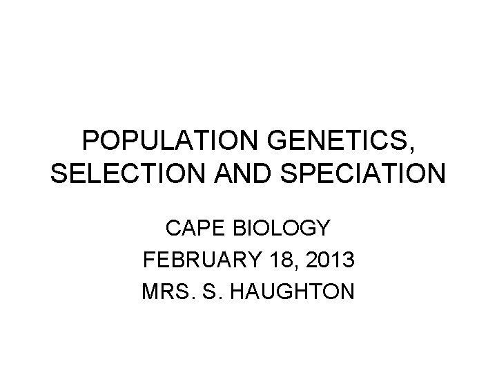 POPULATION GENETICS, SELECTION AND SPECIATION CAPE BIOLOGY FEBRUARY 18, 2013 MRS. S. HAUGHTON 