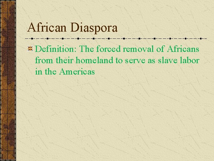 African Diaspora Definition: The forced removal of Africans from their homeland to serve as