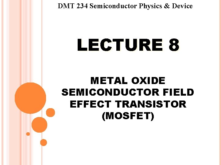 DMT 234 Semiconductor Physics & Device LECTURE 8 METAL OXIDE SEMICONDUCTOR FIELD EFFECT TRANSISTOR DMT 234 Semiconductor Physics & Device LECTURE 8 METAL OXIDE SEMICONDUCTOR FIELD EFFECT TRANSISTOR