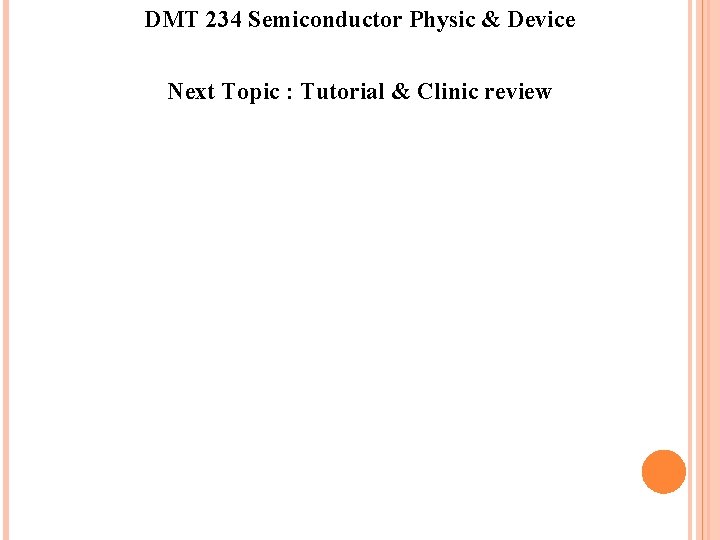 DMT 234 Semiconductor Physic & Device Next Topic : Tutorial & Clinic review DMT 234 Semiconductor Physic & Device Next Topic : Tutorial & Clinic review