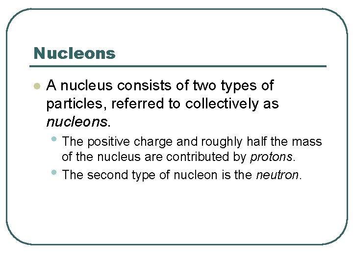 Nucleons l A nucleus consists of two types of particles, referred to collectively as