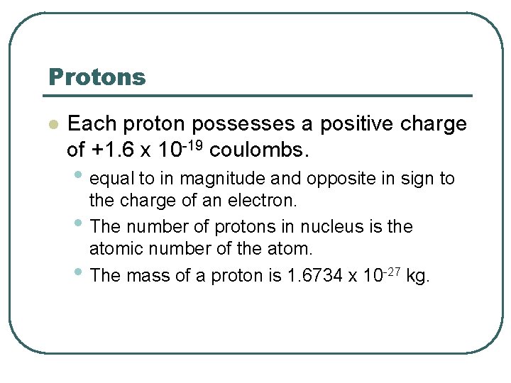 Protons l Each proton possesses a positive charge of +1. 6 x 10 -19
