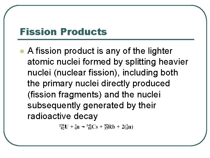 Fission Products l A fission product is any of the lighter atomic nuclei formed