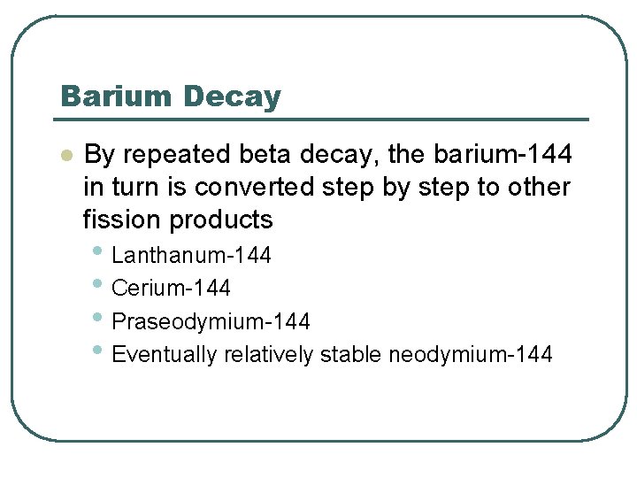 Barium Decay l By repeated beta decay, the barium-144 in turn is converted step