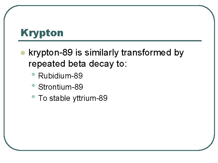 Krypton l krypton-89 is similarly transformed by repeated beta decay to: • Rubidium-89 •