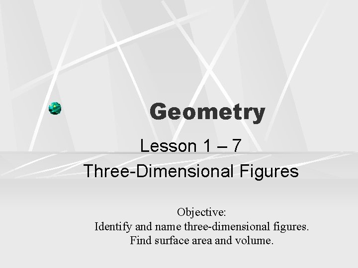 Geometry Lesson 1 – 7 Three-Dimensional Figures Objective: Identify and name three-dimensional figures. Find