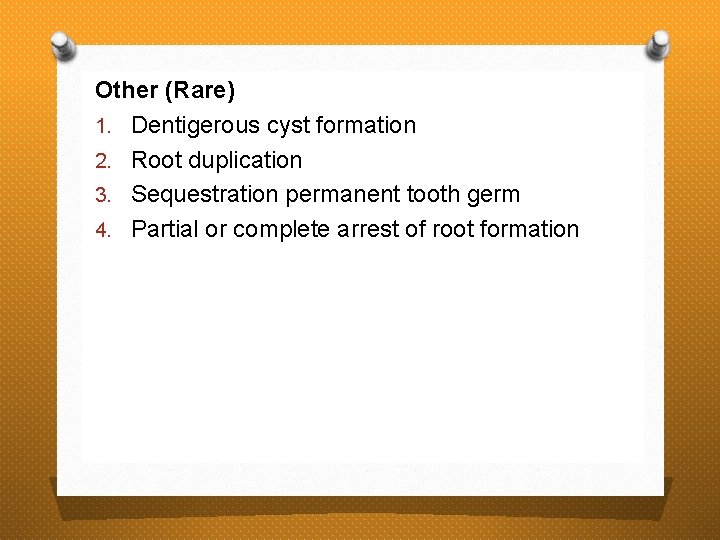 Other (Rare) 1. Dentigerous cyst formation 2. Root duplication 3. Sequestration permanent tooth germ