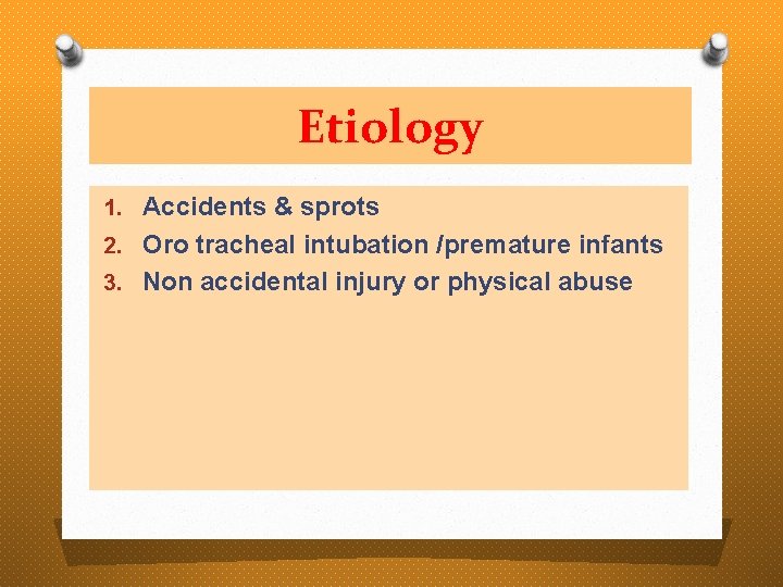 Etiology 1. Accidents & sprots 2. Oro tracheal intubation /premature infants 3. Non accidental