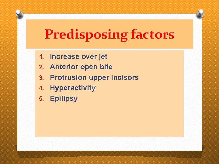 Predisposing factors 1. Increase over jet 2. Anterior open bite 3. Protrusion upper incisors