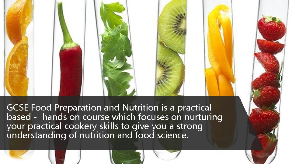 GCSE Food Preparation and Nutrition is a practical based - hands on course which