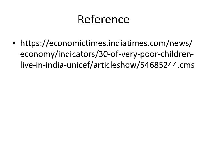 Reference • https: //economictimes. indiatimes. com/news/ economy/indicators/30 -of-very-poor-childrenlive-in-india-unicef/articleshow/54685244. cms 