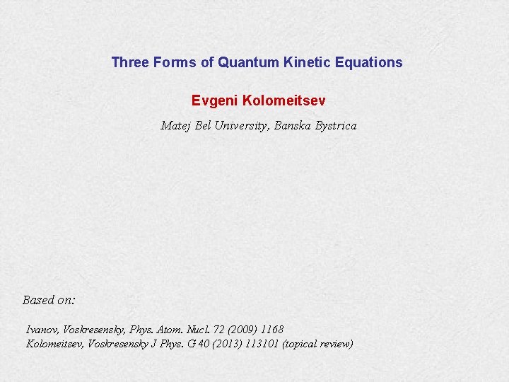 Three Forms of Quantum Kinetic Equations Evgeni Kolomeitsev Matej Bel University, Banska Bystrica Based