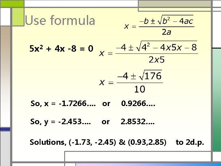 Use formula 5 x 2 + 4 x -8 = 0 So, x =