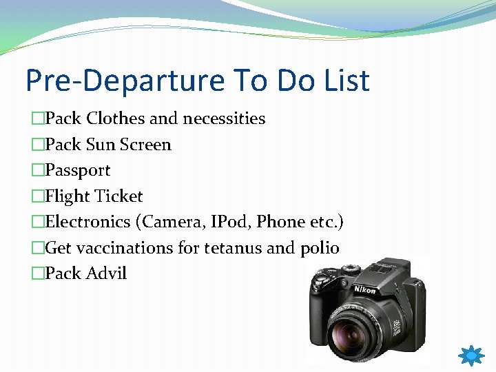 Pre-Departure To Do List �Pack Clothes and necessities �Pack Sun Screen �Passport �Flight Ticket