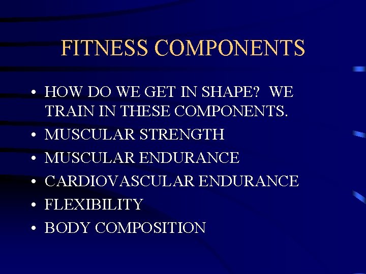 FITNESS COMPONENTS • HOW DO WE GET IN SHAPE? WE TRAIN IN THESE COMPONENTS.