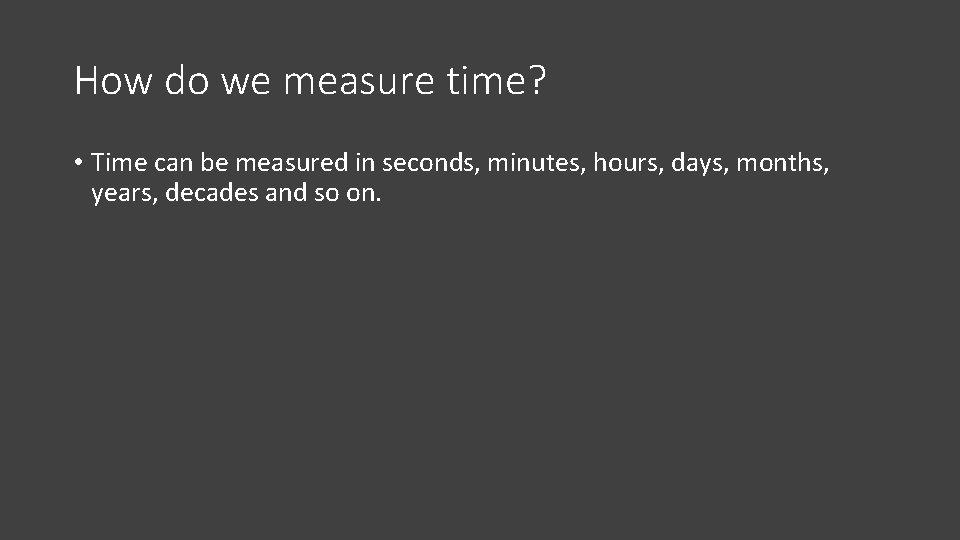 How do we measure time? • Time can be measured in seconds, minutes, hours,