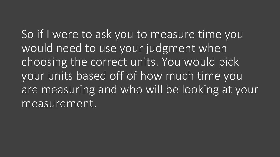 So if I were to ask you to measure time you would need to