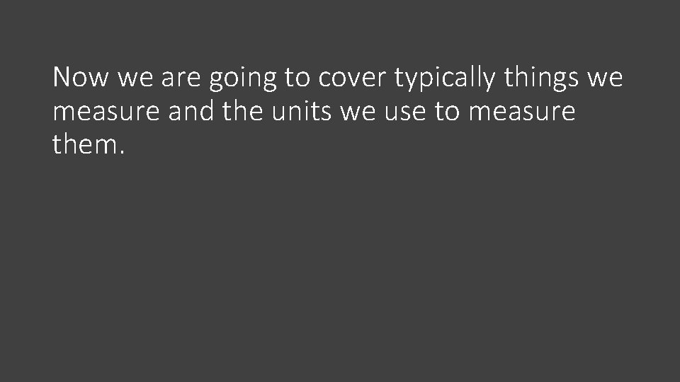Now we are going to cover typically things we measure and the units we